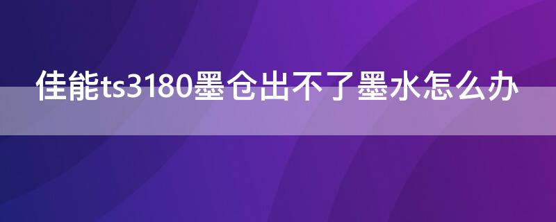 佳能ts3180墨仓出不了墨水怎么办