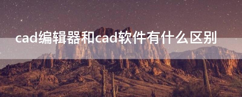 cad编辑器和cad软件有什么区别