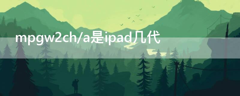mpgw2ch/a是ipad几代