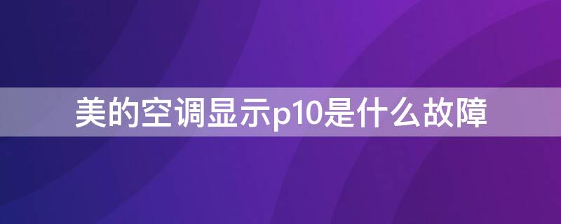 美的空调显示p10是什么故障