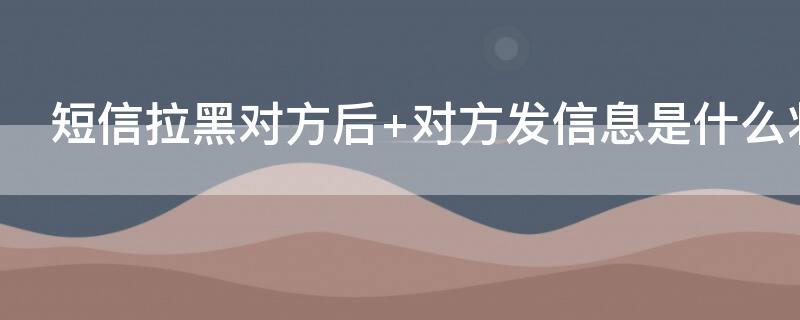 短信拉黑对方后 对方发信息是什么状态