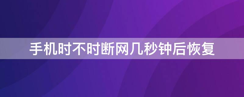 手机时不时断网几秒钟后恢复