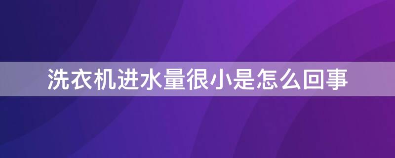 洗衣机进水量很小是怎么回事