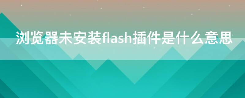 浏览器未安装flash插件是什么意思