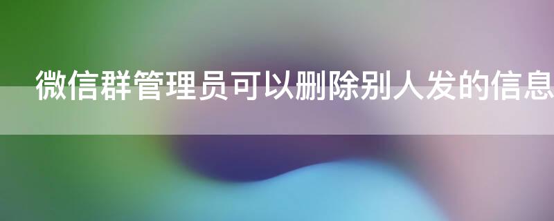 微信群管理员可以删除别人发的信息吗