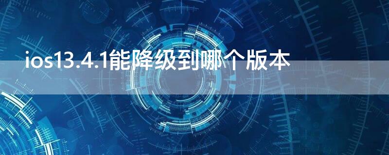 ios13.4.1能降级到哪个版本