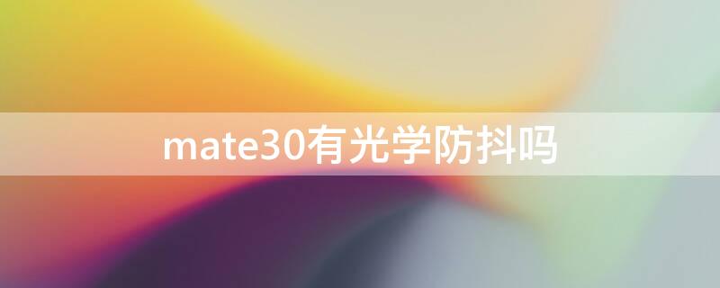 mate30有光学防抖吗