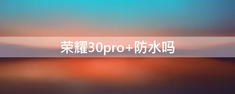 荣耀30pro+防水吗