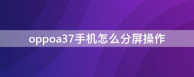 oppoa37手机怎么分屏操作