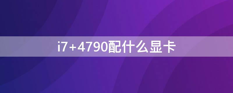 i7 4790配什么显卡