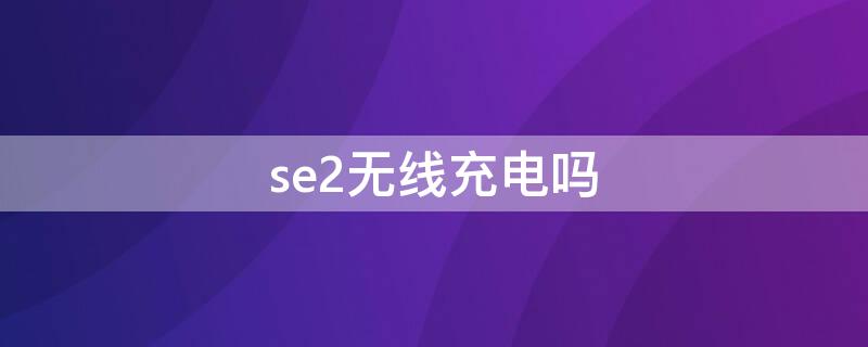 se2无线充电吗