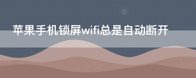 iPhone手机锁屏wifi总是自动断开