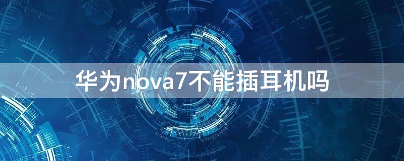 华为nova7不能插耳机吗