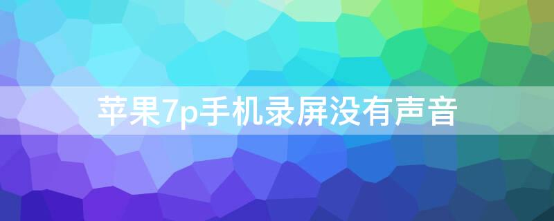 iPhone7p手机录屏没有声音