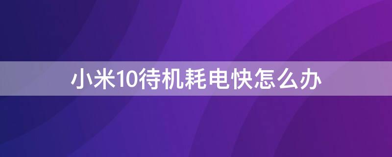 小米10待机耗电快怎么办