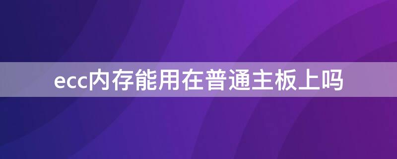 ecc内存能用在普通主板上吗