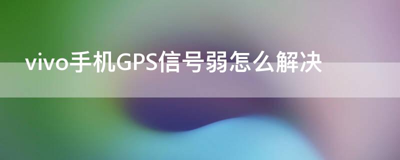 vivo手机GPS信号弱怎么解决