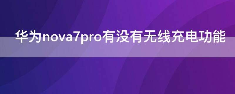 华为 Nova7有没有无线充电功能