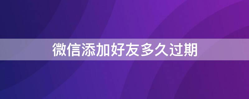 微信添加好友多久过期