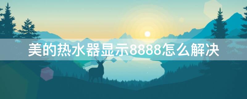 美的热水器显示8888怎么解决