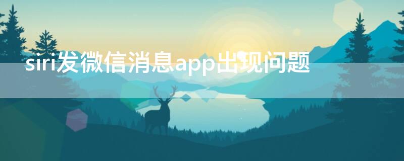 siri发微信消息app出现问题