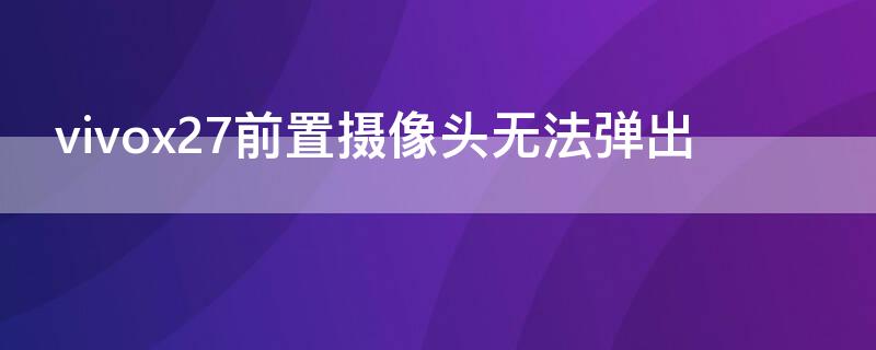 vivox27前置摄像头无法弹出