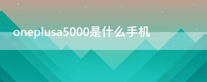 oneplusa5000是什么手机