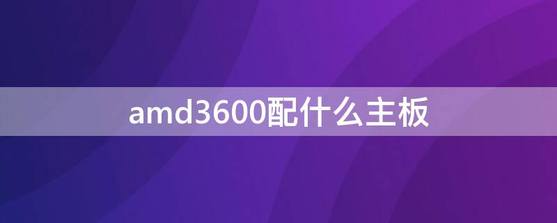 amd3600配什么主板