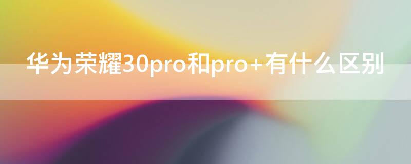 华为荣耀30pro和pro+有什么区别