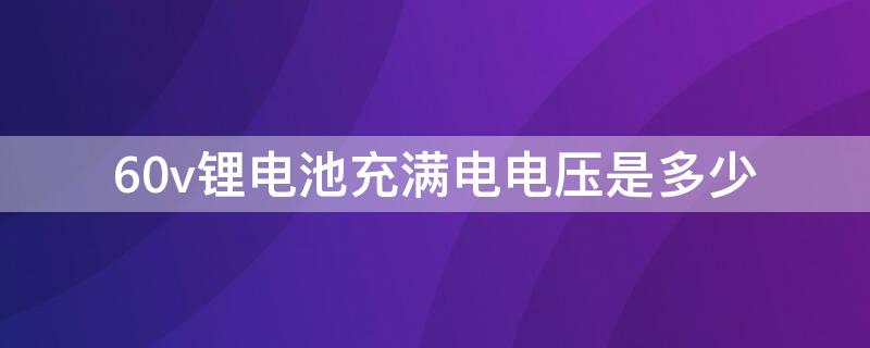 60v锂电池充满电电压是多少