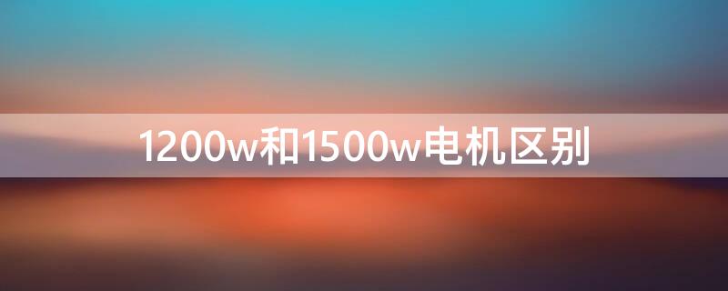 1200w和1500w电机区别