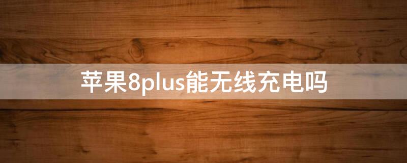 iPhone8plus能无线充电吗