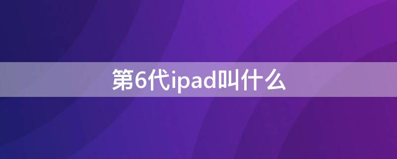 第6代ipad叫什么