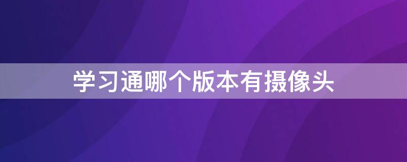 学习通哪个版本有摄像头