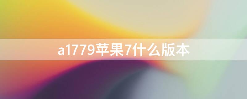 a1779iPhone7什么版本