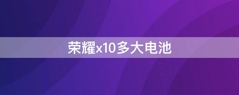 荣耀x10多大电池