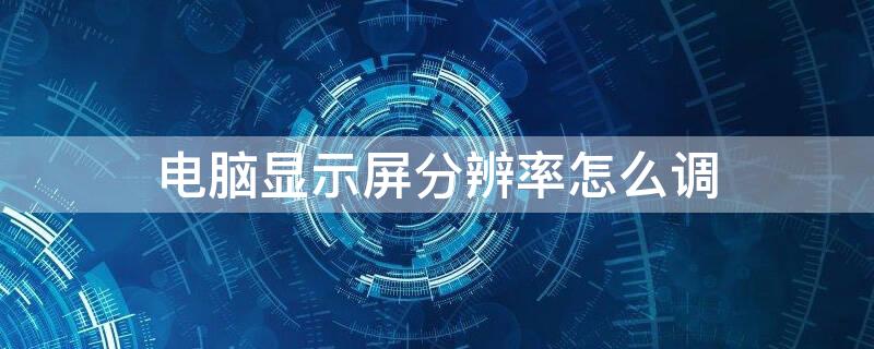 电脑显示屏分辨率怎么调