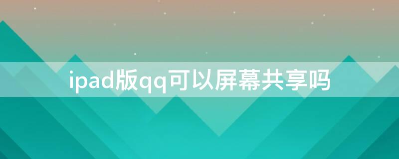 ipad版qq可以屏幕共享吗