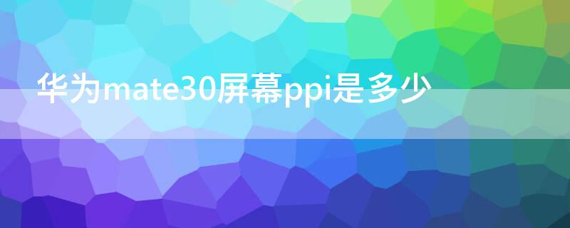 华为mate30屏幕ppi是多少