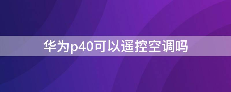 华为p40可以遥控空调吗