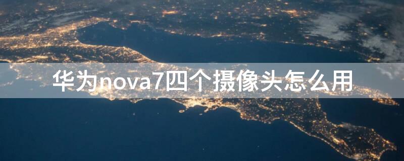 华为nova7四个摄像头怎么用