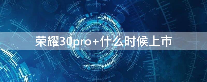 荣耀30pro+什么时候上市