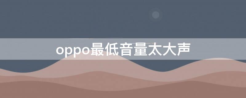 oppo最低音量太大声