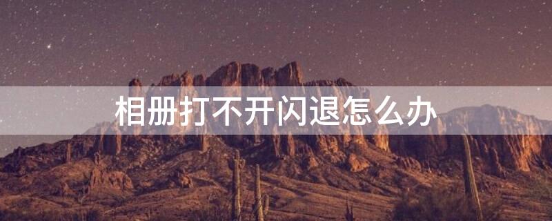 相册打不开闪退怎么办