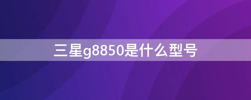 三星g8850是什么型号