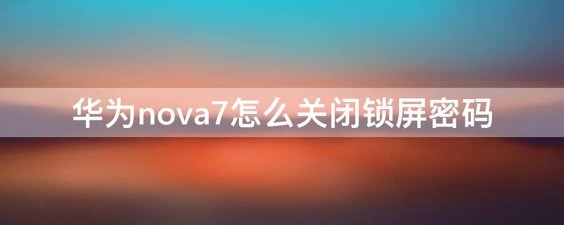 华为nova7怎么关闭锁屏密码