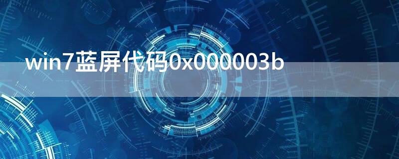 win7蓝屏代码0x000003b