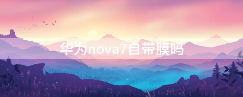 华为nova7自带膜吗