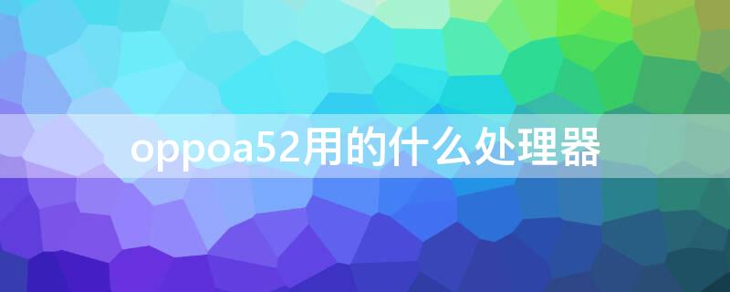 oppoa52用的什么处理器
