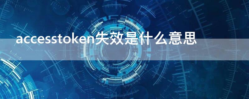 accesstoken失效是什么意思